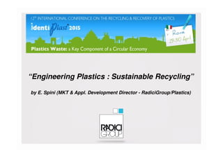 “Engineering Plastics : Sustainable Recycling”“Engineering Plastics : Sustainable Recycling”
by E. Spini (MKT & Appl. Development Director - RadiciGroup/Plastics)
 