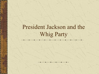 President Jackson and the Whig Party 