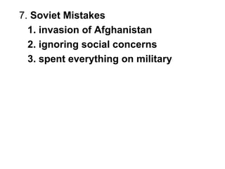 7. Soviet Mistakes
1. invasion of Afghanistan
2. ignoring social concerns
3. spent everything on military
 