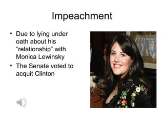 Impeachment
• Due to lying under
oath about his
“relationship” with
Monica Lewinsky
• The Senate voted to
acquit Clinton
 