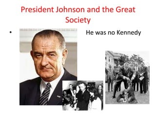 President Johnson and the Great
Society
• He was no Kennedy
 