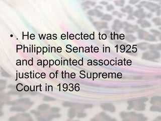 • . He was elected to the
  Philippine Senate in 1925
  and appointed associate
  justice of the Supreme
  Court in 1936
 