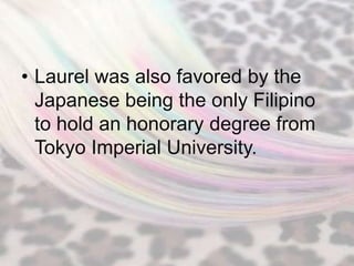 • Laurel was also favored by the
  Japanese being the only Filipino
  to hold an honorary degree from
  Tokyo Imperial University.
 