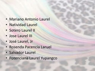 •   Mariano Antonio Laurel
•   Natividad Laurel
•   Sotero Laurel II
•   Jose Laurel III
•   José Laurel, Jr
•   Rosenda Pacencia Laruel
•   Salvador Laurel
•   Potenciana Laurel Yupangco
 
