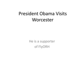 President Obama Visits
Worcester
He is a supporter
of FlyORH
 