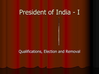 President of India - I
Qualifications, Election and Removal
 