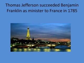 Thomas Jefferson succeeded Benjamin
Franklin as minister to France in 1785

 
