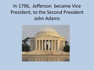 In 1796, Jefferson became Vice
President, to the Second President
John Adams

 