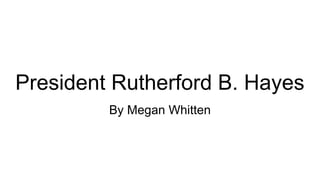 President Rutherford B. Hayes
By Megan Whitten
 