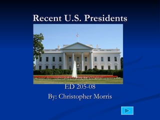 Recent U.S. Presidents ED 205-08 By: Christopher Morris 