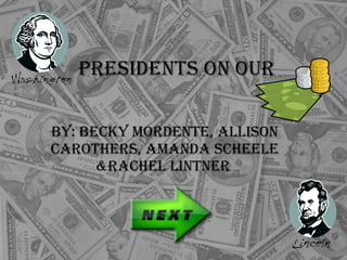 Presidents On Our  By: Becky Mordente, Allison Carothers, Amanda Scheele &Rachel Lintner  