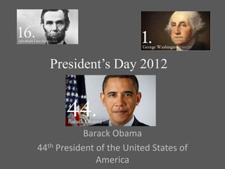 President’s Day 2012



            Barack Obama
44th President of the United States of
               America
 