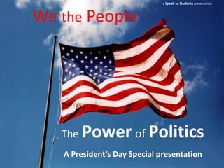 a Speak to Students presentation



We the People




   The   Power of Politics
   A President’s Day Special presentation
 