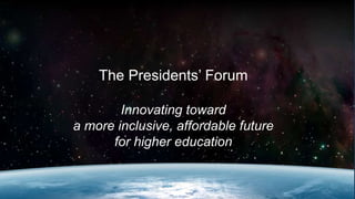 The Presidents’ Forum
Innovating toward
a more inclusive, affordable future
for higher education
 