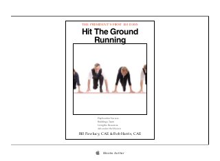 THE PRESIDENT’S FIRST 100 DAYS

 Hit The Ground
     Running




          Playbook for Success
          Building a Team
          Using the Resources
          Advancing the Mission

Bill Pawlucy, CAE & Bob Harris, CAE




              iBooks Author
 