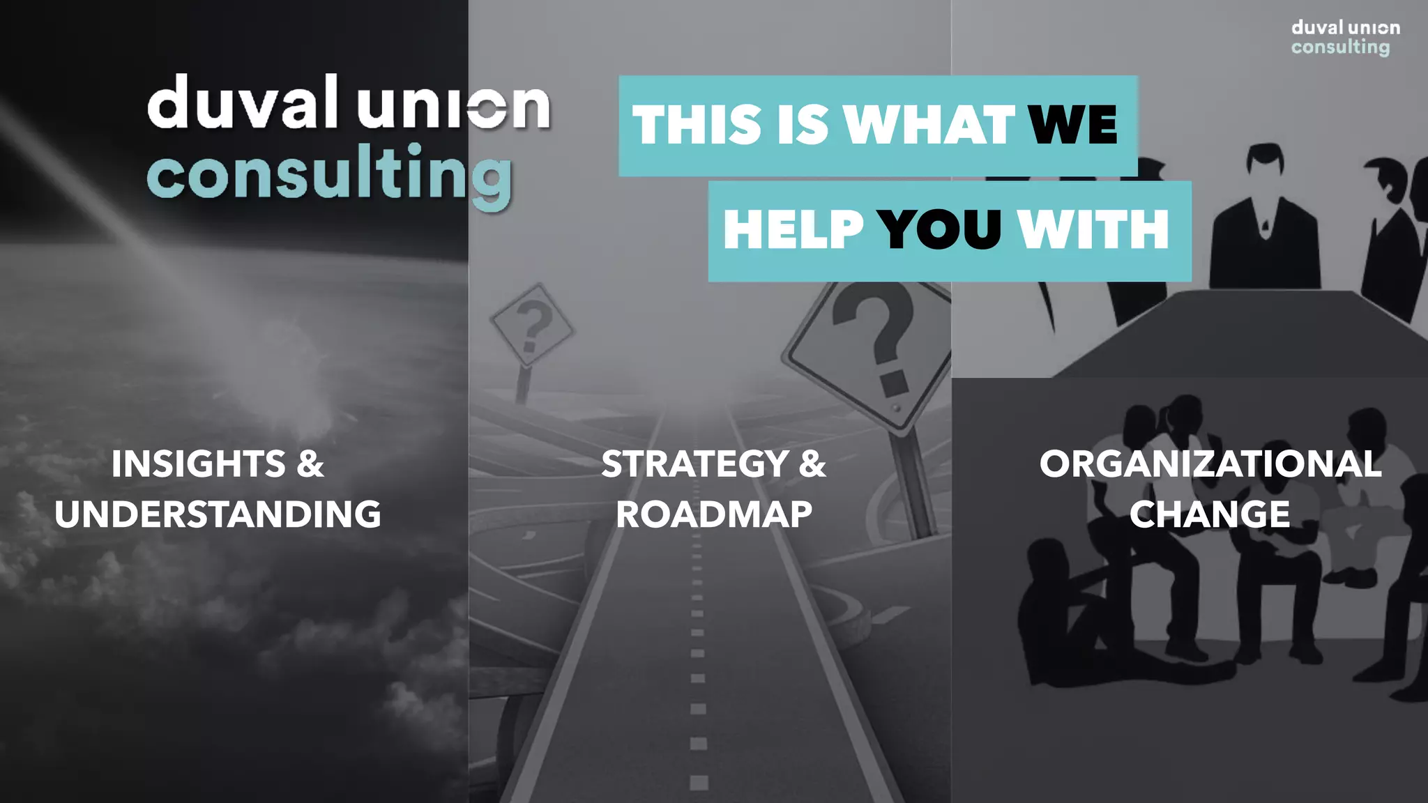 INSIGHTS &
UNDERSTANDING
STRATEGY &
ROADMAP
ORGANIZATIONAL
CHANGE
THIS IS WHAT WE
HELP YOU WITH
 