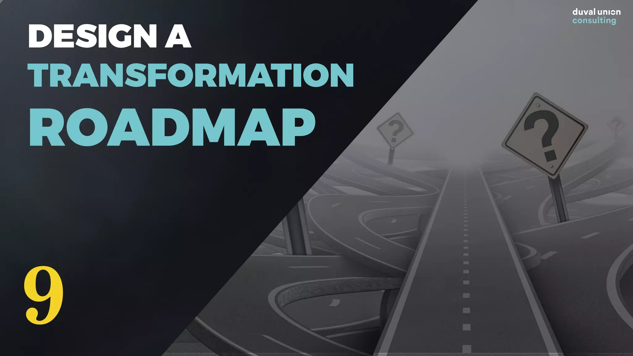 DESIGN A
TRANSFORMATION
ROADMAP
9
 