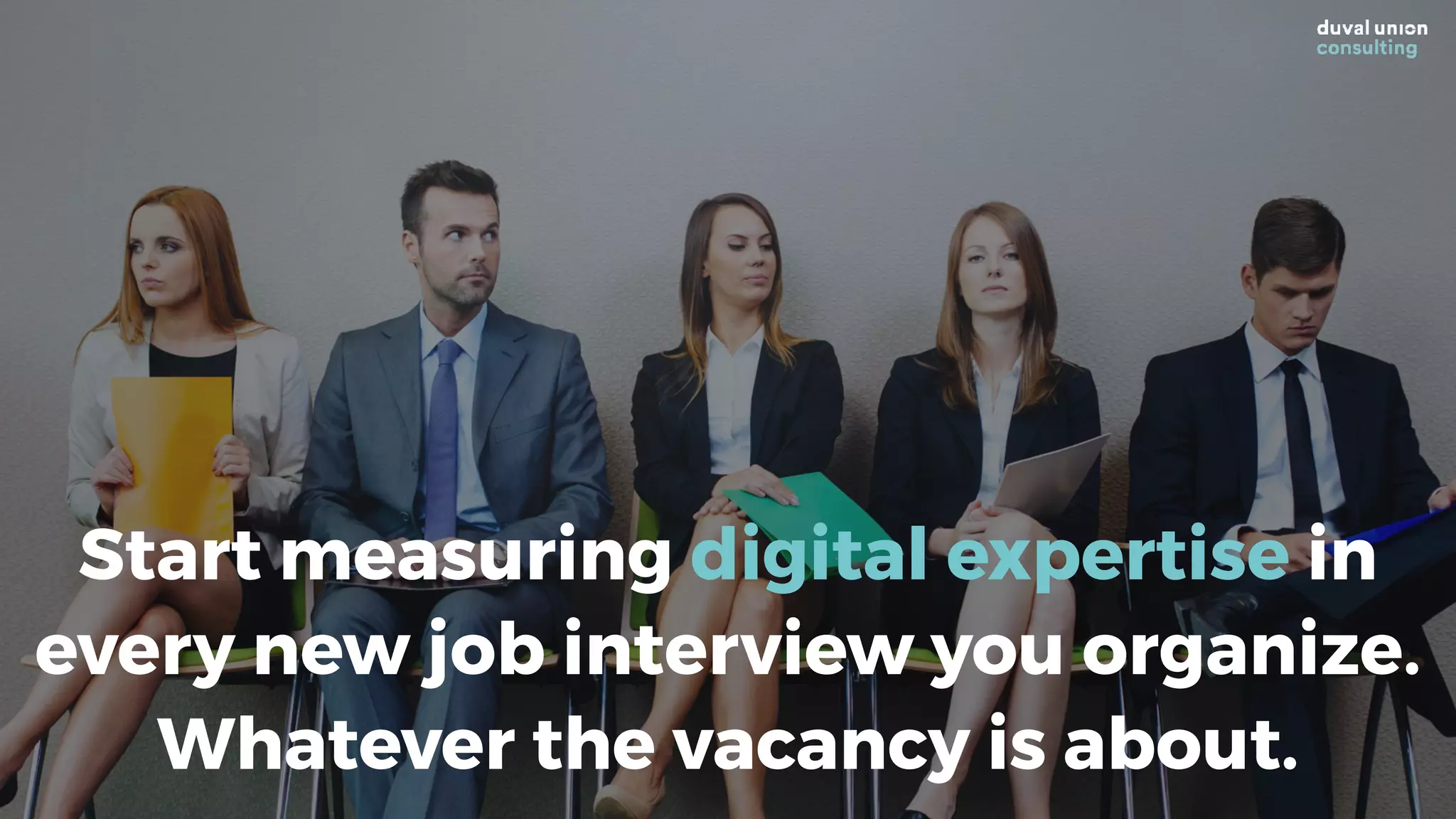 Start measuring digital expertise in
every new job interview you organize.
Whatever the vacancy is about.
 
