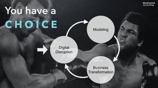 You have a
C H O I C E
Digital
Disruption
Modeling
Business
Transformation
 