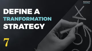 DEFINE A
TRANFORMATION
STRATEGY
7
 