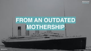 @jcaudron
FROM AN OUTDATED
MOTHERSHIP
 