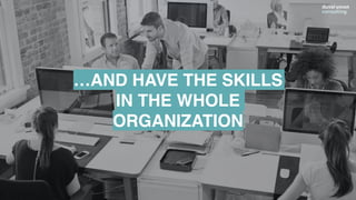 …AND HAVE THE SKILLS
IN THE WHOLE
ORGANIZATION
 