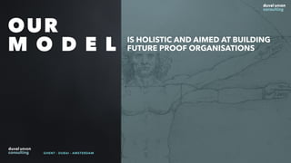 OUR
M O D E L IS HOLISTIC AND AIMED AT BUILDING
FUTURE PROOF ORGANISATIONS
GHENT - DUBAI - AMSTERDAM
 