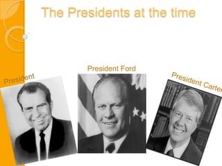 The Presidents at the time President Ford President Nixon President Carter 