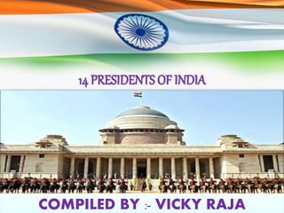 14 PRESIDENTS OF INDIA
COMPILED BY :- VICKY RAJA
 