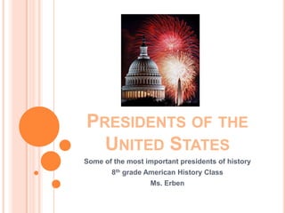 Presidents of the United States  Some of the most important presidents of history  8th grade American History Class  Ms. Erben   