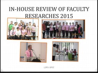 LSPU-SPCC
IN-HOUSE REVIEW OF FACULTY
RESEARCHES 2015
 