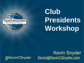 Club
Presidents
Workshop
Kevin Snyder
@KevinCSnyder Kevin@KevinCSnyder.com
 