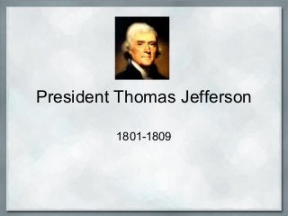 President Thomas Jefferson

         1801-1809
 