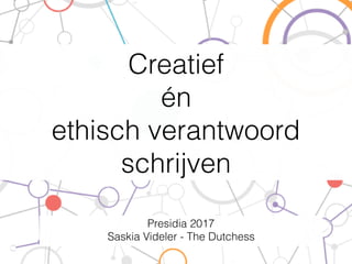Creatief
én
ethisch verantwoord
schrijven
Presidia 2017
Saskia Videler - The Dutchess
 