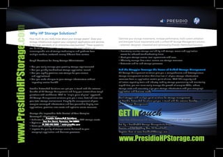 Why HP Storage Solutions?
How much do you really know about your storage assets? Does your          Optimize your storage investments, increase performance, track current utilization
storage infrastructure support your company’s applications and services   and anticipate future requirements with a unified HP Storage Management solution
to the high standards of an enterprise-class business? These questions    —planned, designed, integrated and optimized by Presidio Networked Solutions.
can be tough to answer if your business is like many others—an
unmanageable mix of storage technologies and products from                • Proactively monitor storage availability and storage, server and application
multiple vendors, scattered among different data centers.                   events for reduced troubleshooting times.
                                                                          • Meet your storage service level agreements with ease.
Tough Questions for Every Storage Administrator                           • Efficiently manage how virtual servers use storage resources.
                                                                          • Automate end-to-end storage processes.
• Can you easily manage your growing storage requirements?
• Can you quickly troubleshoot storage application issues?                End the Struggle: Leverage the Power of Unified Storage Management
• Can you rapidly provision new storage for your servers                  HP Storage Management solutions give you a comprehensive and heterogeneous
  and applications?                                                       storage management solution that visualizes all of your storage infrastructure
• Can you make changes to your storage infrastructure without             resources from an application-centric point of view. With HP’s capacity and
  impacting service health?                                               utilization reporting tools and industry-leading storage provisioning and monitoring
                                                                          capabilities, you can more easily manage the growth of complex SANs, reduce
Presidio Networked Solutions can get you in touch with the extreme        storage costs and accurately align your storage infrastructure with your company’s
benefits of HP Storage Management and help you answer these tough         application and business needs.
questions with confidence. With its “single pane of glass” approach,
HP Storage Management solutions give you a clear, detailed view into      Don’t struggle with multiple point solutions for storage management—
your total storage environment. Simplify the management of your           let Presidio Networked Solutions put you in touch with the extreme benefits
complex converged infrastructure and free yourself to deploy new          of HP Storage Management.



                                                                                             touch
applications, provision new assets and optimize scarce resources.

Manage the Impossible: Take Control of Your Complex
Converged Infrastructure
                Presidio Networked Solutions
• Understand, visualize and gain control of your SAN storage assets.      Feel the difference HP Storage Management can make!
             Two Sun Court, Norcross, GA 30092
• Optimize storage resource utilization.
            D: 888-786-3282 | www.presidio.com                            Set Up a Presidio/HP Storage Management Discovery
• Lower your storage management costs.
• Improve the quality of storage service delivered to your                Session and Get Your Very Own HP TouchPad@.
  company’s application and business processes.                           Register Now at www.PresidioHPStorage.com.
 