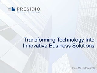 Transforming Technology Into Innovative Business Solutions Date: Month Day, 2008 