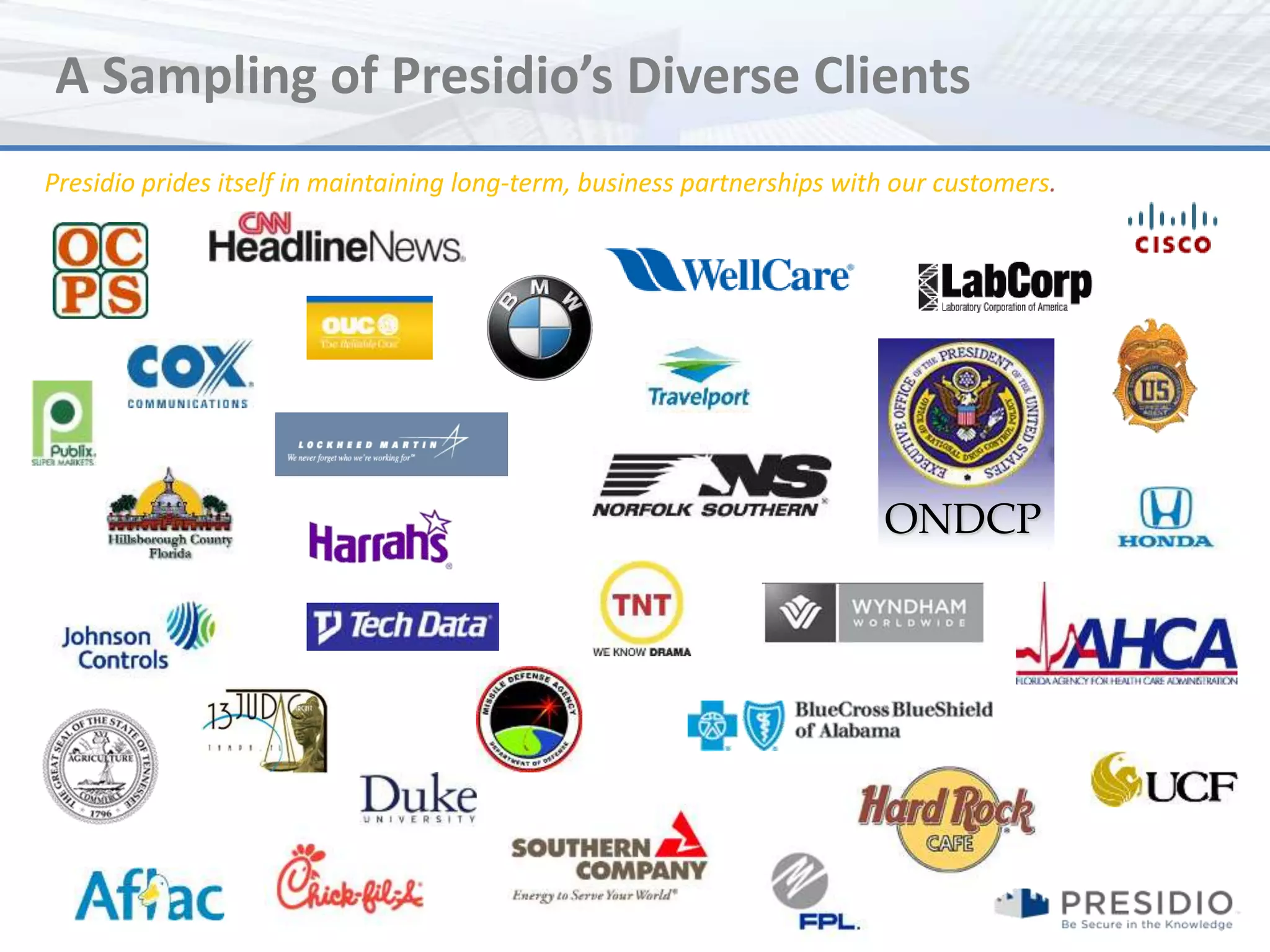 A Sampling of Presidio’s Diverse Clients
Presidio prides itself in maintaining long-term, business partnerships with our customers.




                                                                          ONDCP
 