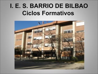 I. E. S. BARRIO DE BILBAO Ciclos Formativos   
