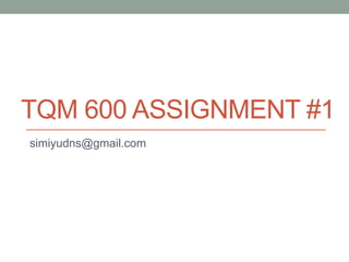 TQM 600 ASSIGNMENT #1
simiyudns@gmail.com
 