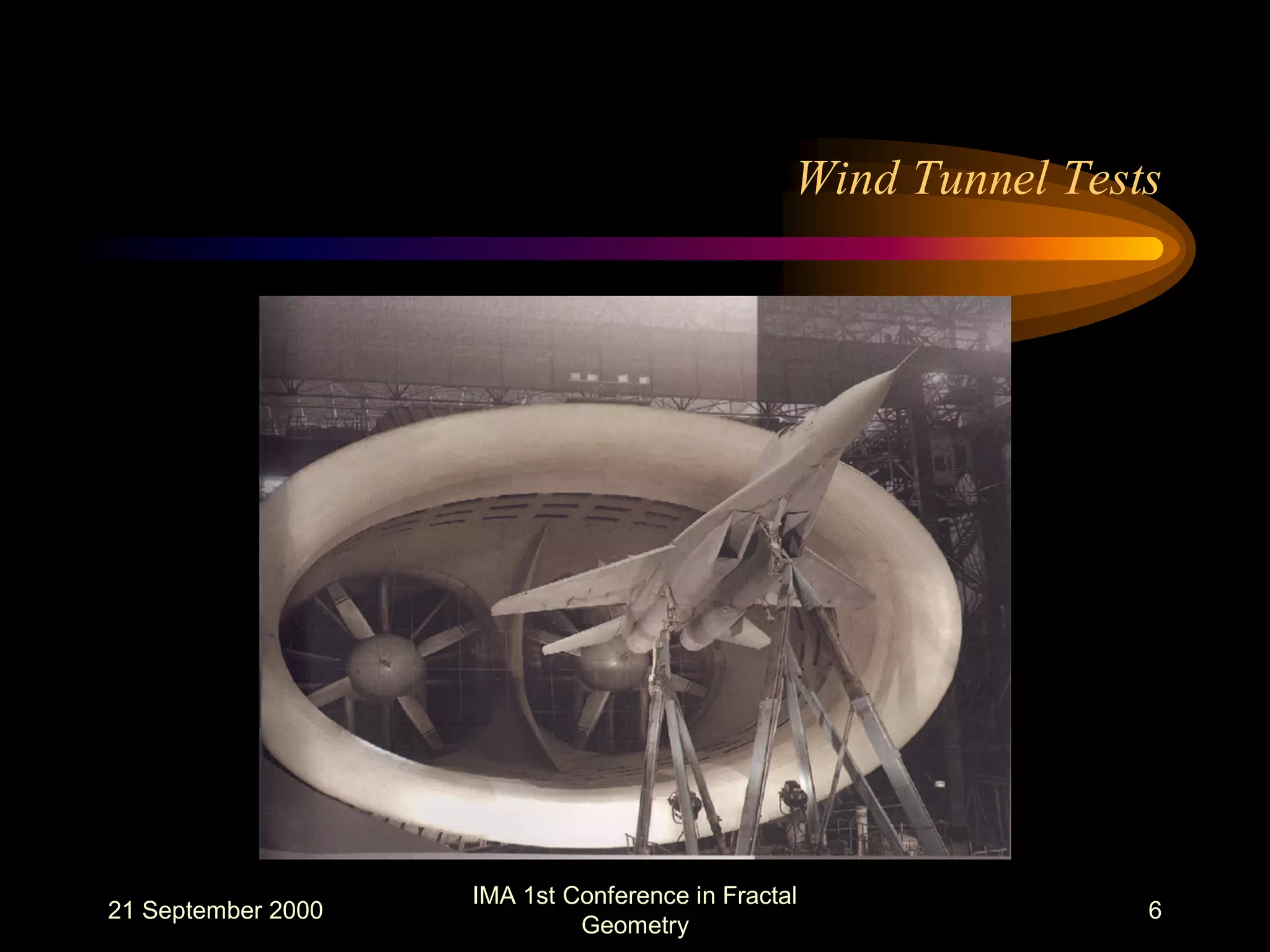 21 September 2000
IMA 1st Conference in Fractal
Geometry
6
Wind Tunnel Tests
 