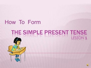 How  To  Form The Simple present tenseLesson 1 