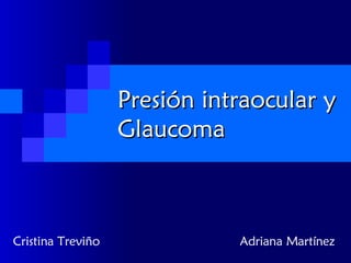 Presión intraocular y Glaucoma Cristina Treviño  Adriana Martínez 