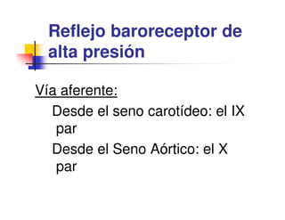Reflejo baroreceptor de
  alta presión

Vía aferente:
  Desde el seno carotídeo: el IX
   par
  Desde el Seno Aórtico: el X
   par
 