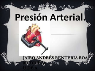 Presión Arterial. Jairo Andrés RenteriaRoa Medicina U de a 