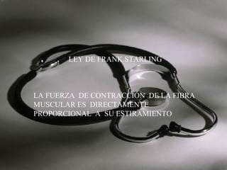 LEY DE FRANK STARLING

LA FUERZA DE CONTRACCIÓN DE LA FIBRA
MUSCULAR ES DIRECTAMENTE
PROPORCIONAL A SU ESTIRAMIENTO

 