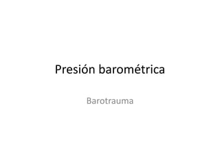 Presión barométrica

     Barotrauma
 