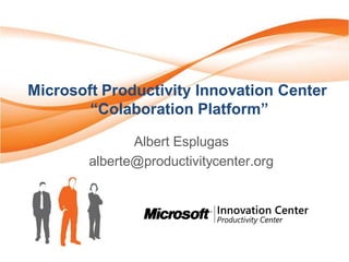 Microsoft Productivity Innovation Center
        “Colaboration Platform”

               Albert Esplugas
        alberte@productivitycenter.org
 