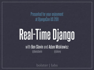 Presented for your enjoyment
         at DjangoCon US 2011



Real-Time Django
 with Ben Slavin and Adam Miskiewicz
      @benslavin         @skevy
 