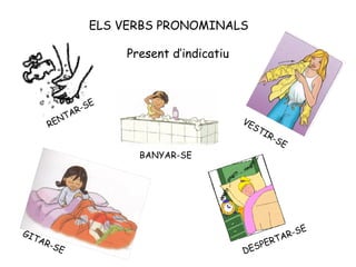 ELS VERBS PRONOMINALS
RENTAR-SE
VESTIR-SE
DESPERTAR-SE
BANYAR-SE
GITAR-SE
Present d’indicatiu
 