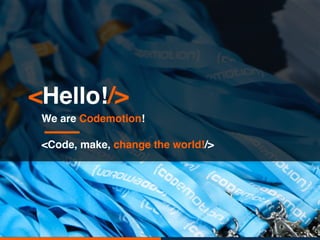 <Hello!/>
We are Codemotion!
<Code, make, change the world!/>
 